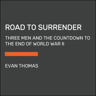 Drumul spre capitulare: Trei bărbați și numărătoarea inversă până la sfârșitul celui de-al Doilea Război Mondial - Road to Surrender: Three Men and the Countdown to the End of World War II