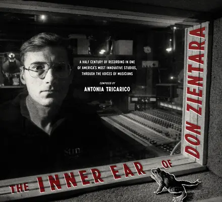 The Inner Ear of Don Zientara: O jumătate de secol de înregistrări în unul dintre cele mai inovatoare studiouri din America, prin vocile muzicienilor - The Inner Ear of Don Zientara: A Half Century of Recording in One of America's Most Innovative Studios, Through the Voices of Musicians