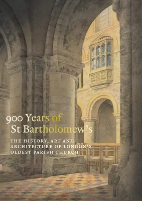 900 Years of St Bartholomew the Great: Istoria, arta și arhitectura celei mai vechi biserici parohiale din Londra - 900 Years of St Bartholomew the Great: The History, Art and Architecture of London's Oldest Parish Church