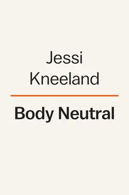 Body Neutral: Un ghid revoluționar pentru depășirea problemelor legate de imaginea corporală - Body Neutral: A Revolutionary Guide to Overcoming Body Image Issues