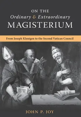 Despre Magisteriul ordinar și extraordinar: On the Ordinary and Extraordinary Magisterium from Joseph Kleutgen to the Second Vatican Council - On the Ordinary and Extraordinary Magisterium: On the Ordinary and Extraordinary Magisterium from Joseph Kleutgen to the Second Vatican Council