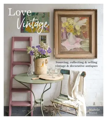 Love Vintage: Procurarea, colectarea și vânzarea antichităților de epocă și decorative - Love Vintage: Sourcing, Collecting and Selling Vintage and Decorative Antiques