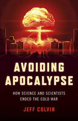 Avoiding Apocalypse: How Science and Scientists Ended the Cold War (Evitarea Apocalipsei: Cum știința și oamenii de știință au pus capăt Războiului Rece) - Avoiding Apocalypse: How Science and Scientists Ended the Cold War