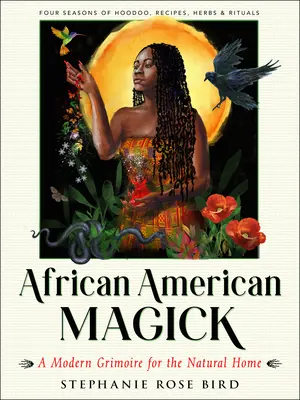 Magick afro-americană: A Modern Grimoire for the Natural Home (Patru sezoane de ritualuri, rețete, Hoodoo și ierburi) - African American Magick: A Modern Grimoire for the Natural Home (Four Seasons of Rituals, Recipes, Hoodoo & Herbs)