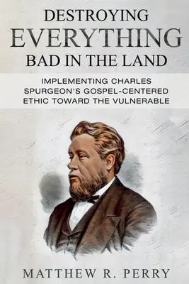 Destroying Everything Bad in the Land: Implementarea eticii lui Charles Spurgeon centrată pe Evanghelie față de persoanele vulnerabile din societate - Destroying Everything Bad in the Land: Implementing Charles Spurgeon's Gospel-Centered Ethic Toward The Vulnerable in Society
