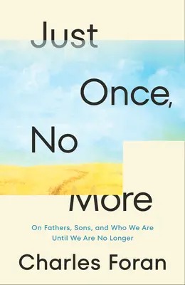 Just Once, No More: Despre tați, fii și cine suntem până când nu mai suntem - Just Once, No More: On Fathers, Sons, and Who We Are Until We Are No Longer