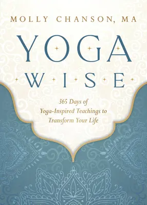 Yoga Wise: 365 de zile de învățături inspirate din yoga pentru a-ți transforma viața - Yoga Wise: 365 Days of Yoga-Inspired Teachings to Transform Your Life