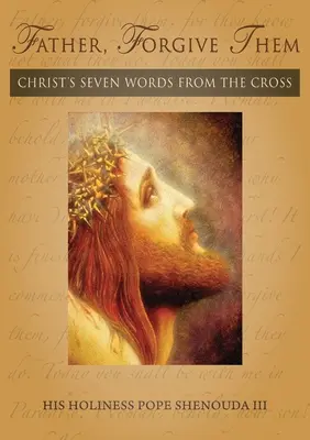 Tată, iartă-i: Cele șapte cuvinte ale lui Hristos de pe cruce - Father, Forgive Them: Christ's Seven Words from the Cross