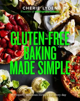 Gluten-Free Baking Made Simple: Properly Delicious Recipes for Every Day (Rețete delicioase pentru fiecare zi) - Gluten-Free Baking Made Simple: Properly Delicious Recipes for Every Day