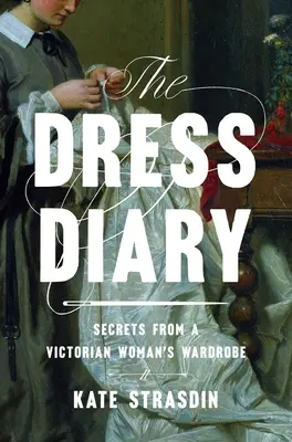Jurnal vestimentar: Secrete din garderoba unei femei victoriene - The Dress Diary: Secrets from a Victorian Woman's Wardrobe