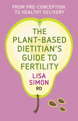 The Plant-Based Dietitian's Guide to Fertility (Ghidul dieteticianului bazat pe plante pentru fertilitate): De la pre-concepție la naștere sănătoasă - The Plant-Based Dietitian's Guide to Fertility: From Pre-Conception to Healthy Delivery