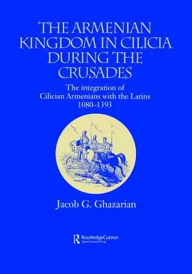 Regatul armean din Cilicia în timpul cruciadelor: Integrarea armenilor din Cilicia cu latinii, 1080-1393 - The Armenian Kingdom in Cilicia During the Crusades: The Integration of Cilician Armenians with the Latins, 1080-1393