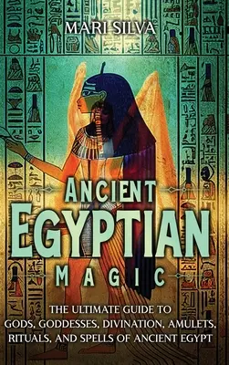 Magia Egiptului Antic: Ghidul suprem al zeilor, zeițelor, divinației, amuletelor, ritualurilor și vrăjilor din Egiptul Antic - Ancient Egyptian Magic: The Ultimate Guide to Gods, Goddesses, Divination, Amulets, Rituals, and Spells of Ancient Egypt