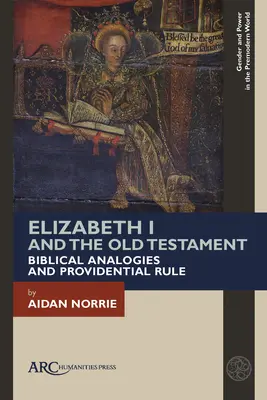 Elisabeta I și Vechiul Testament: Analogii biblice și reguli providențiale - Elizabeth I and the Old Testament: Biblical Analogies and Providential Rule