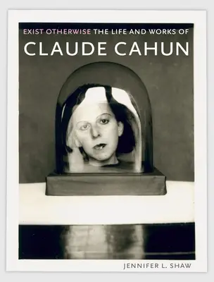 Existați altfel: Viața și opera lui Claude Cahun - Exist Otherwise: The Life and Works of Claude Cahun