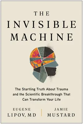 Mașina invizibilă: Adevărul uluitor despre traumă și descoperirea științifică care îți poate transforma viața - The Invisible Machine: The Startling Truth about Trauma and the Scientific Breakthrough That Can Transform Your Life