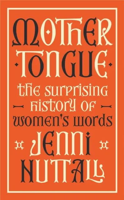 Limba maternă - Istoria surprinzătoare a cuvintelor feminine - „Fascinantă, intrigantă, spirituală, o bijuterie de carte” (Kate Mosse) - Mother Tongue - The surprising history of women's words -'Fascinating, intriguing, witty, a gem of a book' (Kate Mosse)