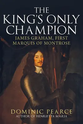 Singurul campion al regelui: James Graham, primul marchiz de Montrose - The King's Only Champion: James Graham, First Marquess of Montrose