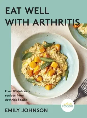 Mănâncă bine cu artrită: Peste 85 de rețete delicioase de la Arthritis Foodie - Eat Well with Arthritis: Over 85 Delicious Recipes from Arthritis Foodie