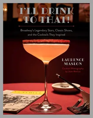 I'll Drink to That!: Vedetele legendare de pe Broadway, spectacolele clasice și cocktailurile pe care le-au inspirat - I'll Drink to That!: Broadway's Legendary Stars, Classic Shows, and the Cocktails They Inspired