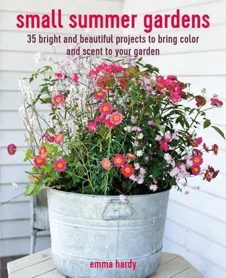 Mici grădini de vară: 35 de proiecte luminoase și frumoase pentru a aduce culoare și aromă grădinii dvs. - Small Summer Gardens: 35 Bright and Beautiful Projects to Bring Color and Scent to Your Garden
