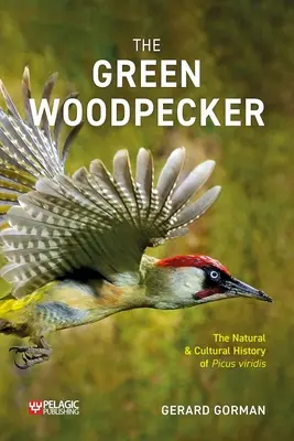 Ciocănitoarea verde: Istoria naturală și culturală a lui Picus Viridis - The Green Woodpecker: The Natural and Cultural History of Picus Viridis
