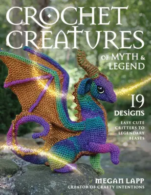 Croșetat Creaturi de mit și legendă: 19 modele de la creaturi drăguțe la bestii legendare - Crochet Creatures of Myth and Legend: 19 Designs Easy Cute Critters to Legendary Beasts