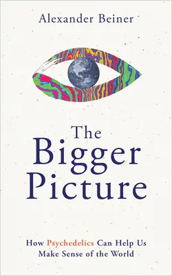 Imaginea mai mare: Cum ne pot ajuta psihedelicele să înțelegem lumea - The Bigger Picture: How Psychedelics Can Help Us Make Sense of the World