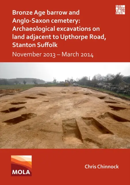 Groapă din epoca bronzului și cimitir anglo-saxon: Excavații arheologice pe terenul adiacent Upthorpe Road, Stanton Suffolk: Noiembrie 2013 - martie 2014 - Bronze Age Barrow and Anglo-Saxon Cemetery: Archaeological Excavations on Land Adjacent to Upthorpe Road, Stanton Suffolk: November 2013 - March 2014