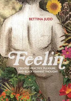 Feelin: Creative Practice, Pleasure, and Black Feminist Thought (Practică creativă, plăcere și gândire feministă neagră) - Feelin: Creative Practice, Pleasure, and Black Feminist Thought
