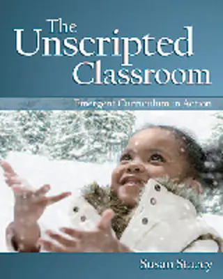 Sala de clasă nescripționată: Curriculum emergent în acțiune - The Unscripted Classroom: Emergent Curriculum in Action