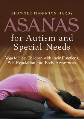 Asanas pentru autism și nevoi speciale: Yoga pentru a ajuta copiii cu emoțiile, autoreglarea și conștientizarea corpului lor - Asanas for Autism and Special Needs: Yoga to Help Children with Their Emotions, Self-Regulation and Body Awareness