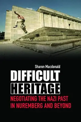Patrimoniu dificil: Negocierea trecutului nazist la Nuremberg și dincolo de acesta - Difficult Heritage: Negotiating the Nazi Past in Nuremberg and Beyond