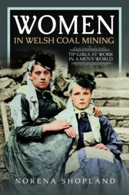 Women in Welsh Coal Mining: Tip Girls la muncă într-o lume a bărbaților - Women in Welsh Coal Mining: Tip Girls at Work in a Men's World