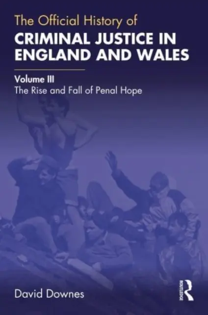Istoria oficială a justiției penale în Anglia și Țara Galilor: Volumul III: Ascensiunea și decăderea speranței penale - The Official History of Criminal Justice in England and Wales: Volume III: The Rise and Fall of Penal Hope