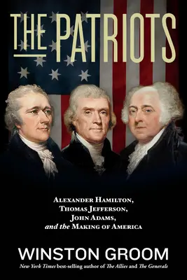 Patrioții: Alexander Hamilton, Thomas Jefferson, John Adams și crearea Americii - The Patriots: Alexander Hamilton, Thomas Jefferson, John Adams, and the Making of America