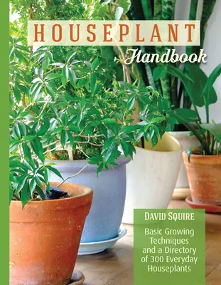Houseplant Handbook - Tehnici de bază de cultivare și un repertoriu de 300 de plante de interior de zi cu zi - Houseplant Handbook - Basic Growing Techniques and a Directory of 300 Everyday Houseplants