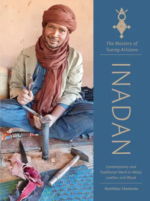 Inadan, măiestria artizanilor tuaregi: Lucrări contemporane și tradiționale în metal, piele și lemn - Inadan, the Mastery of Tuareg Artisans: Contemporary and Traditional Work in Metal, Leather, and Wood