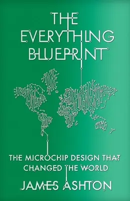 The Everything Blueprint: Puterea de procesare, politica și proiectarea microcipurilor care au cucerit lumea - The Everything Blueprint: Processing Power, Politics, and the Microchip Design That Conquered the World