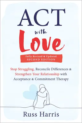 ACT cu dragoste: Opriți lupta, reconciliați diferențele și consolidați-vă relația cu terapia de acceptare și angajament - ACT with Love: Stop Struggling, Reconcile Differences, and Strengthen Your Relationship with Acceptance and Commitment Therapy