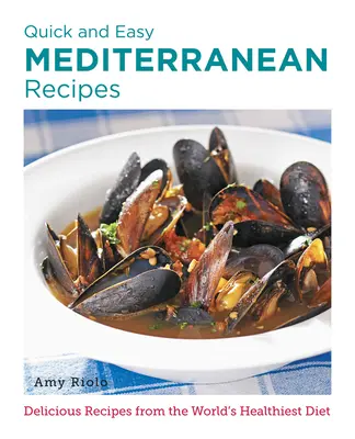 Rețete mediteraneene rapide și ușoare: Rețete delicioase din cea mai sănătoasă dietă din lume - Quick and Easy Mediterranean Recipes: Delicious Recipes from the World's Healthiest Diet