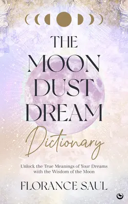 Dicționarul viselor cu praf de lună: Deblochează adevăratele semnificații ale viselor tale cu înțelepciunea Lunii - The Moon Dust Dream Dictionary: Unlock the True Meanings of Your Dreams with the Wisdom of the Moon
