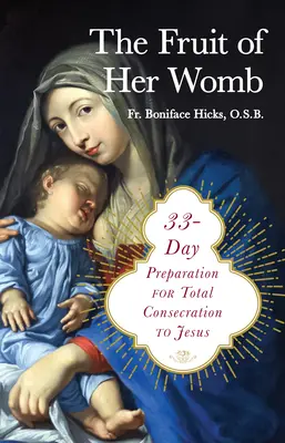 Rodul pântecelui ei: 33 de zile de pregătire pentru consacrarea totală față de Isus - The Fruit of Her Womb: 33-Day Preparation for Total Consecration to Jesus