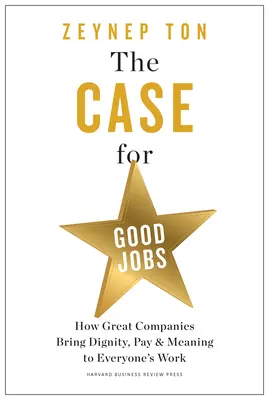 The Case for Good Jobs: Cum companiile mari aduc demnitate, remunerație și sens muncii fiecăruia - The Case for Good Jobs: How Great Companies Bring Dignity, Pay, and Meaning to Everyone's Work