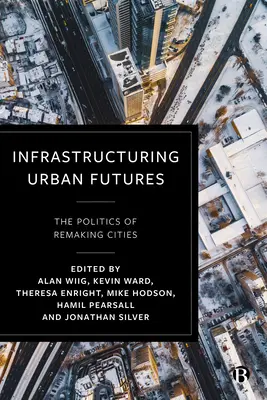 Infrastructurarea viitorului urban: Politica de remodelare a orașelor - Infrastructuring Urban Futures: The Politics of Remaking Cities