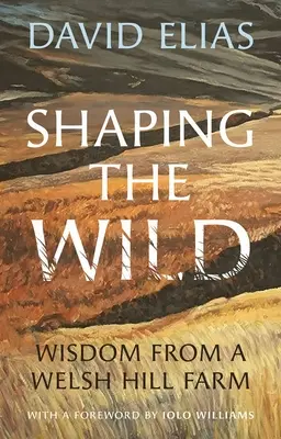 Shaping the Wild: Înțelepciune de la o fermă din Welsh Hill - Shaping the Wild: Wisdom from a Welsh Hill Farm
