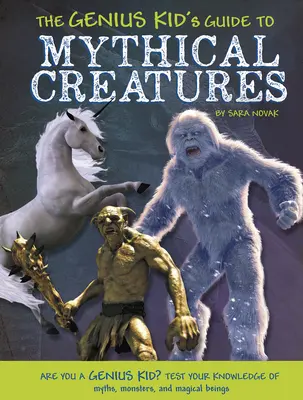 Ghidul copilului genial pentru creaturi mitice (The Genius Kid's Guide to Mythical Creatures) - The Genius Kid's Guide to Mythical Creatures