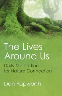 Viețile din jurul nostru: Meditații zilnice pentru conexiunea cu natura - The Lives Around Us: Daily Meditations for Nature Connection