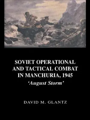 Lupta operațională și tactică sovietică în Manciuria, 1945: „Furtuna din august - Soviet Operational and Tactical Combat in Manchuria, 1945: 'August Storm'