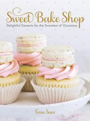 Dulce cofetărie: Delightful Desserts for the Sweetest of Occasions (Deserturi delicioase pentru cele mai dulci ocazii): O carte de copt - Sweet Bake Shop: Delightful Desserts for the Sweetest of Occasions: A Baking Book